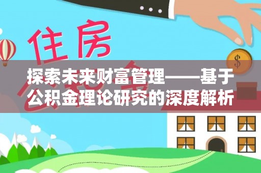 闻喜探索未来财富管理——基于公积金理论研究的深度解析