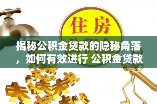闻喜揭秘公积金贷款的隐秘角落，如何有效进行 公积金贷款风险防控