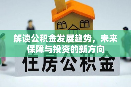 闻喜解读公积金发展趋势，未来保障与投资的新方向