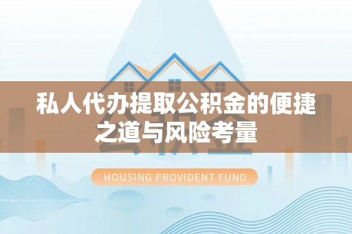闻喜私人代办提取公积金的便捷之道与风险考量