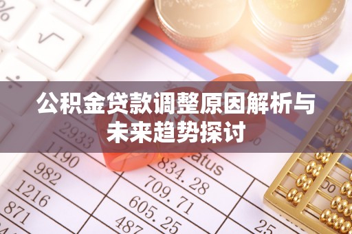 闻喜公积金贷款调整原因解析与未来趋势探讨