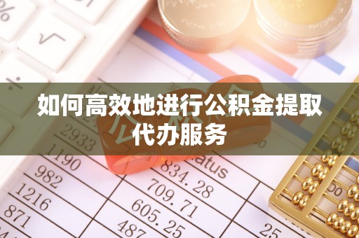 闻喜如何高效地进行公积金提取代办服务