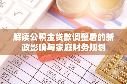 闻喜解读公积金贷款调整后的新政影响与家庭财务规划