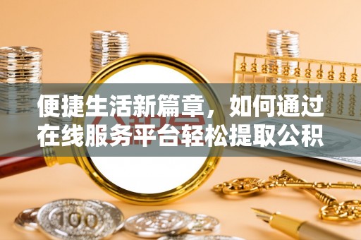 闻喜便捷生活新篇章，如何通过在线服务平台轻松提取公积金