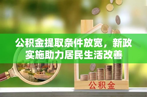 闻喜公积金提取条件放宽，新政实施助力居民生活改善