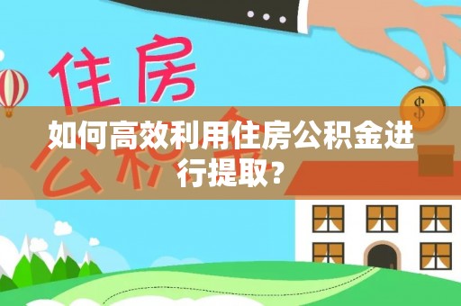 闻喜如何高效利用住房公积金进行提取？
