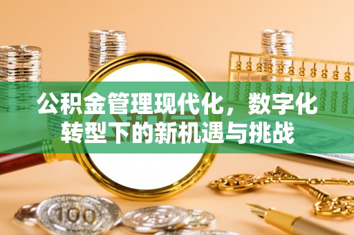 闻喜公积金管理现代化，数字化转型下的新机遇与挑战