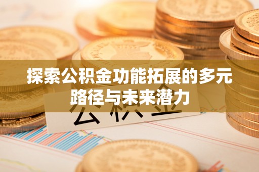 闻喜探索公积金功能拓展的多元路径与未来潜力