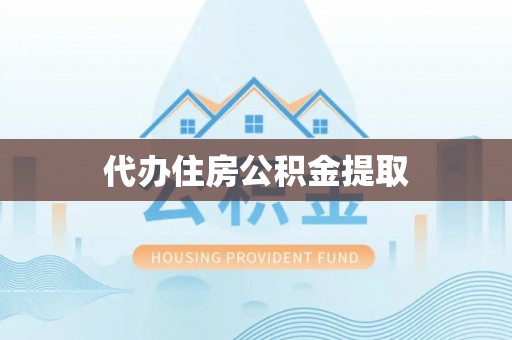 闻喜代办住房公积金提取