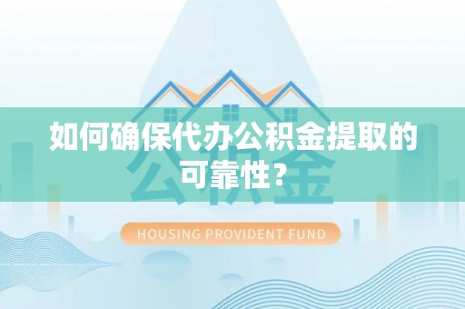 闻喜如何确保代办公积金提取的可靠性？
