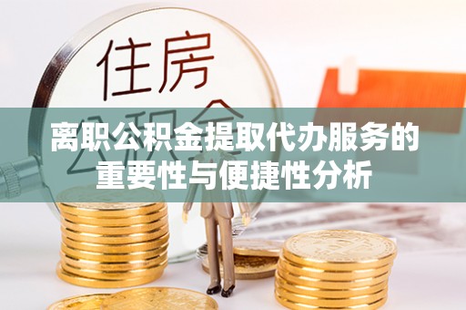 闻喜离职公积金提取代办服务的重要性与便捷性分析