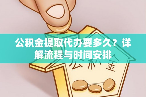 闻喜公积金提取代办要多久？详解流程与时间安排