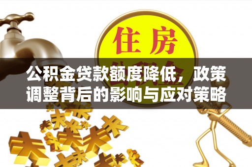闻喜公积金贷款额度降低，政策调整背后的影响与应对策略