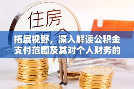 闻喜拓展视野，深入解读公积金支付范围及其对个人财务的影响