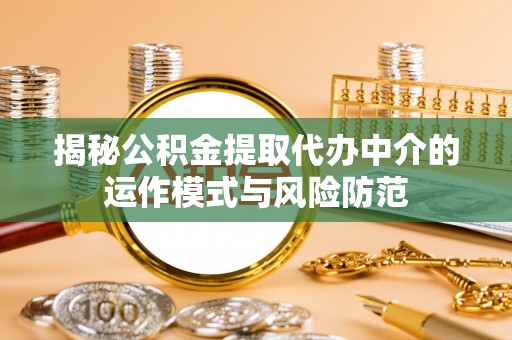 闻喜揭秘公积金提取代办中介的运作模式与风险防范