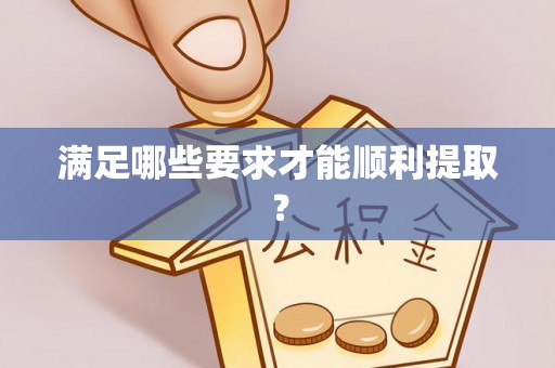 闻喜满足哪些要求才能顺利提取？