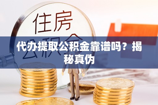 闻喜代办提取公积金靠谱吗？揭秘真伪