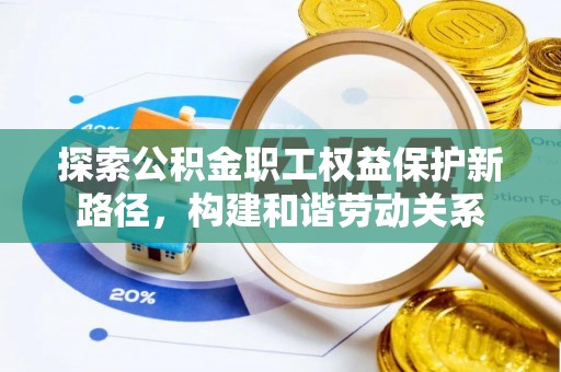 闻喜探索公积金职工权益保护新路径，构建和谐劳动关系