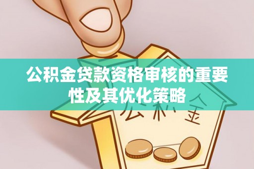 闻喜公积金贷款资格审核的重要性及其优化策略