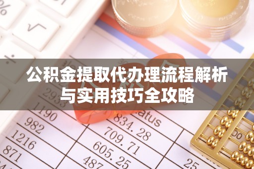 闻喜公积金提取代办理流程解析与实用技巧全攻略