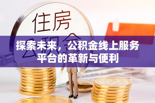 闻喜探索未来，公积金线上服务平台的革新与便利