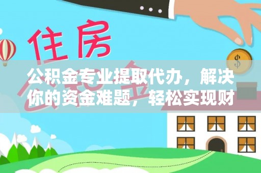 闻喜公积金专业提取代办，解决你的资金难题，轻松实现财务自由