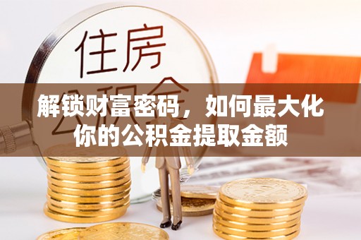 闻喜解锁财富密码，如何最大化你的公积金提取金额