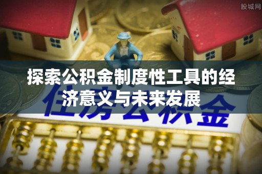 闻喜探索公积金制度性工具的经济意义与未来发展