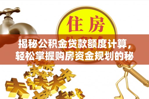 闻喜揭秘公积金贷款额度计算，轻松掌握购房资金规划的秘密