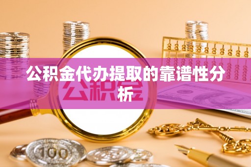 闻喜公积金代办提取的靠谱性分析