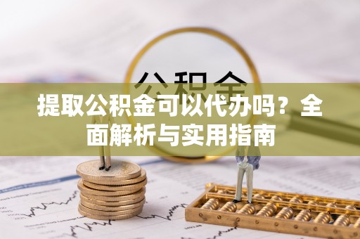 闻喜提取公积金可以代办吗？全面解析与实用指南