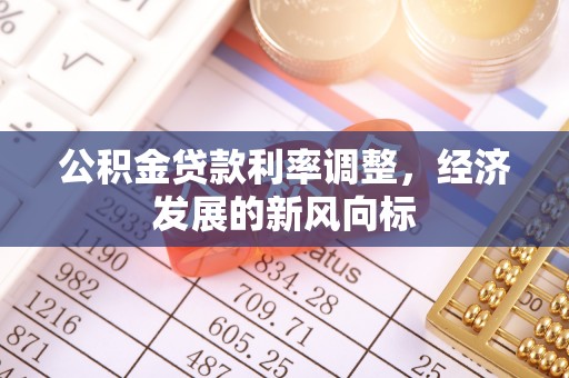 闻喜公积金贷款利率调整，经济发展的新风向标