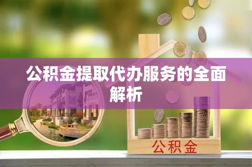 闻喜公积金提取代办服务的全面解析