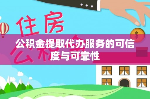 闻喜公积金提取代办服务的可信度与可靠性