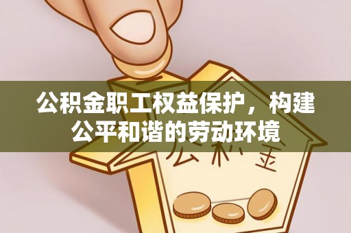 闻喜公积金职工权益保护，构建公平和谐的劳动环境