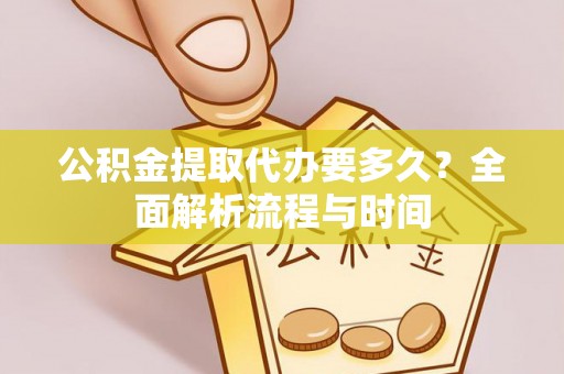 闻喜公积金提取代办要多久？全面解析流程与时间