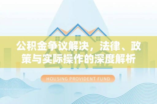 闻喜公积金争议解决，法律、政策与实际操作的深度解析