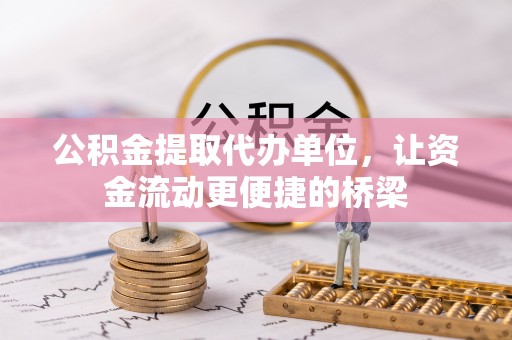 闻喜公积金提取代办单位，让资金流动更便捷的桥梁