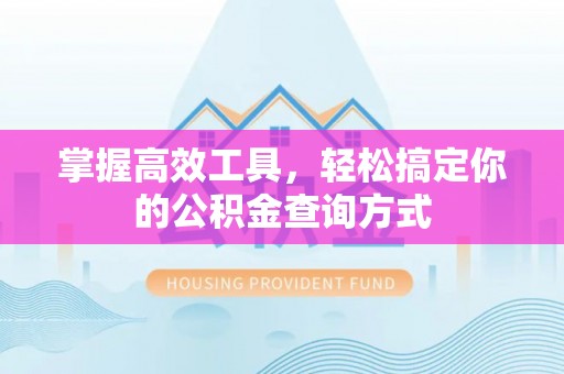 闻喜掌握高效工具，轻松搞定你的公积金查询方式