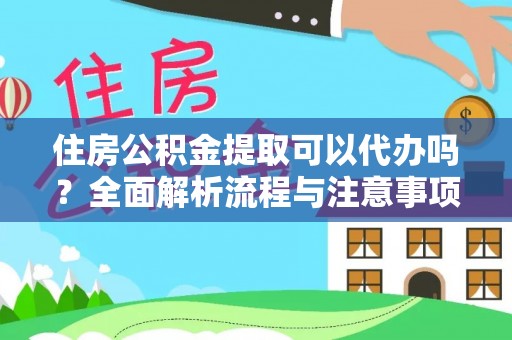 闻喜住房公积金提取可以代办吗？全面解析流程与注意事项