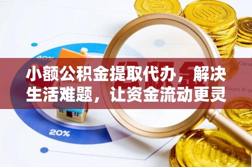 闻喜小额公积金提取代办，解决生活难题，让资金流动更灵活