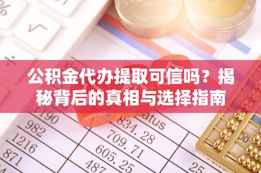 闻喜公积金代办提取可信吗？揭秘背后的真相与选择指南