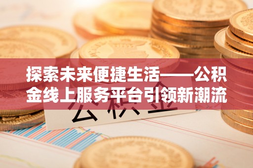 闻喜探索未来便捷生活——公积金线上服务平台引领新潮流