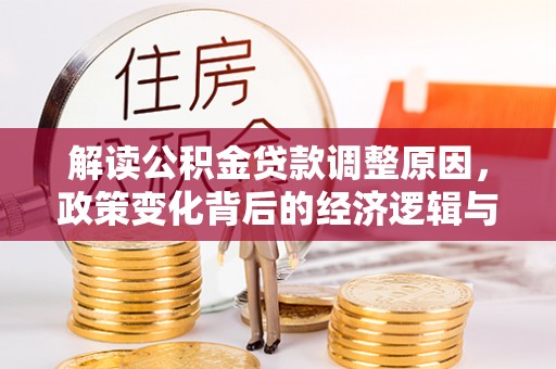 闻喜解读公积金贷款调整原因，政策变化背后的经济逻辑与影响
