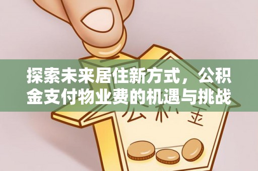 闻喜探索未来居住新方式，公积金支付物业费的机遇与挑战