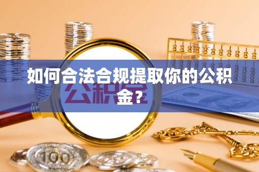 闻喜如何合法合规提取你的公积金？