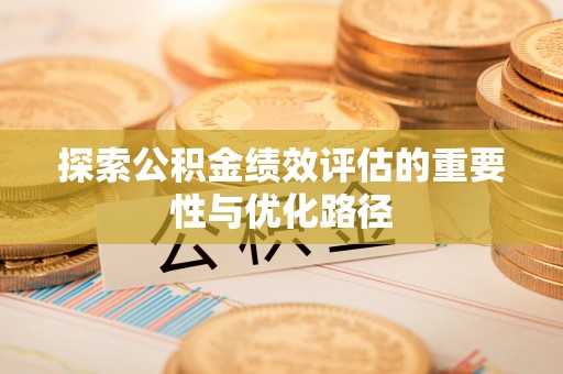 闻喜探索公积金绩效评估的重要性与优化路径