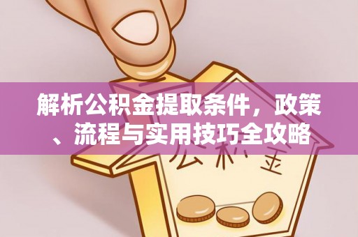 闻喜解析公积金提取条件，政策、流程与实用技巧全攻略
