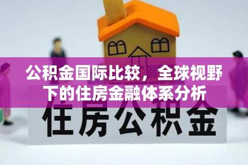 闻喜公积金国际比较，全球视野下的住房金融体系分析