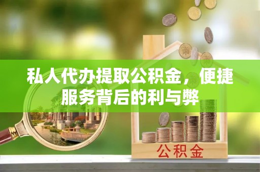 闻喜私人代办提取公积金，便捷服务背后的利与弊